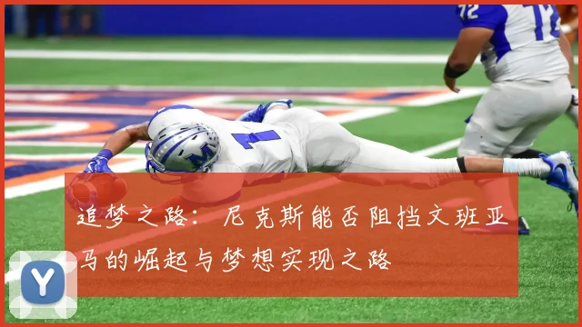 追梦之路：尼克斯能否阻挡文班亚马的崛起与梦想实现之路