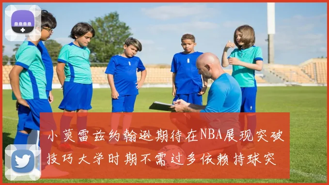 小莫雷兹约翰逊期待在NBA展现突破技巧大学时期不需过多依赖持球突破