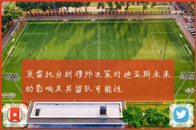 莫雷托分析穆帅决策对迪亚斯未来的影响及其留队可能性
