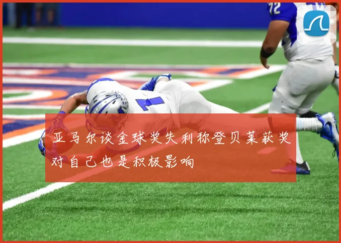 亚马尔谈金球奖失利称登贝莱获奖对自己也是积极影响