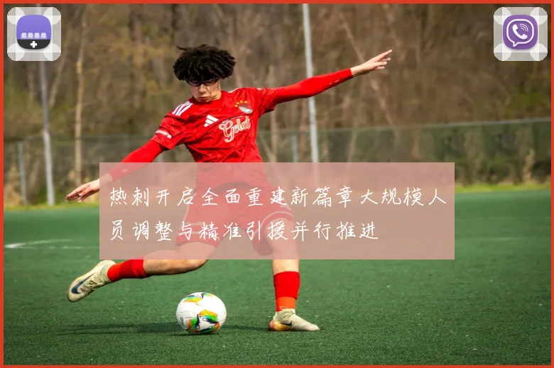 热刺开启全面重建新篇章大规模人员调整与精准引援并行推进