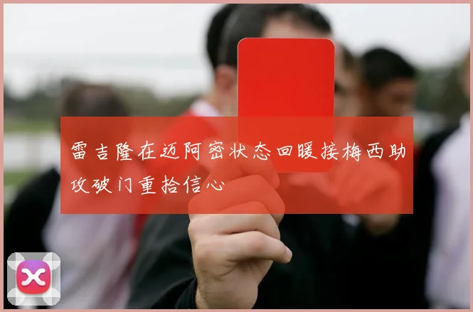 雷吉隆在迈阿密状态回暖接梅西助攻破门重拾信心