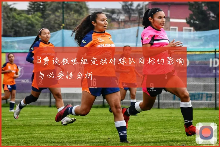 B费谈教练组变动对球队目标的影响与必要性分析